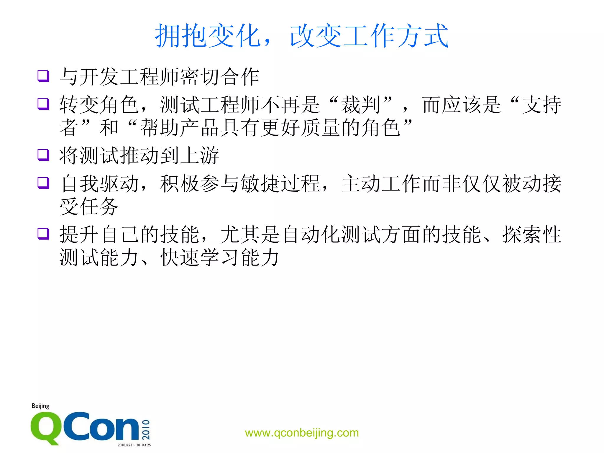 拥抱变化，改变工作方式 与开发工程师密切合作 转变角色，测试工程师不再是“裁判”，而应该是“支持者”和“帮助产品具有更好质量的角色” 将测试推动到上游 自我驱动，积极参与敏捷过程，主动工作而非仅仅被动接受任务 提升自己的技能，尤其是自动化测试方面的技能、探索性测试能力、快速学习能力 