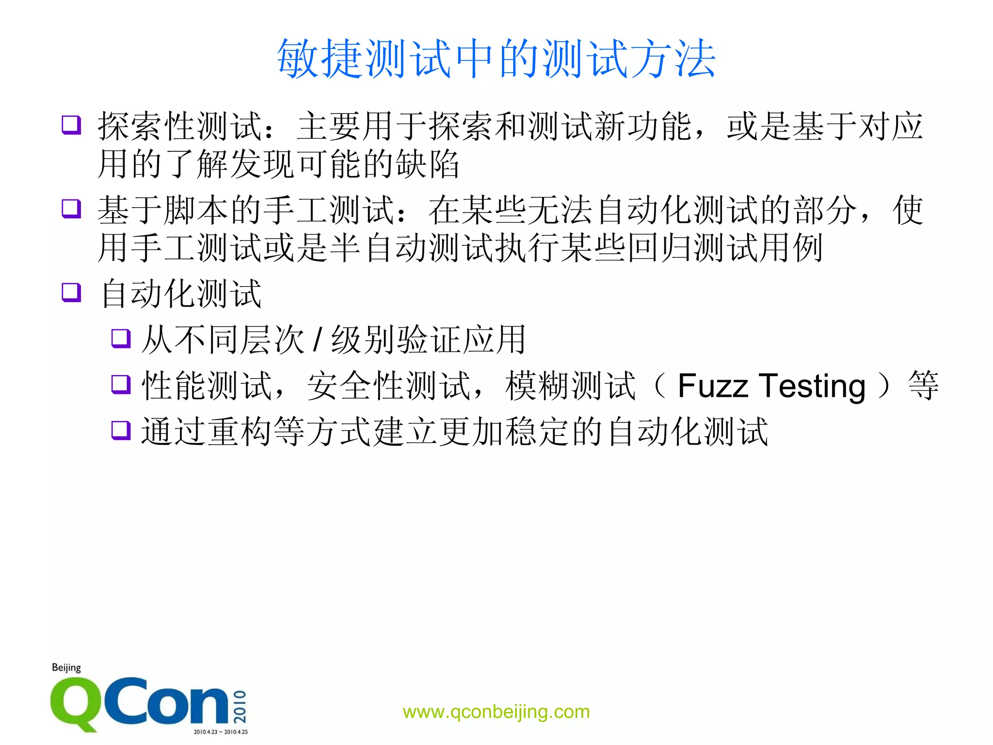 敏捷测试中的测试方法 探索性测试：主要用于探索和测试新功能，或是基于对应用的了解发现可能的缺陷 基于脚本的手工测试：在某些无法自动化测试的部分，使用手工测试或是半自动测试执行某些回归测试用例 自动化测试 从不同层次 / 级别验证应用 性能测试，安全性测试，模糊测试（ Fuzz Testing ）等 通过重构等方式建立更加稳定的自动化测试 