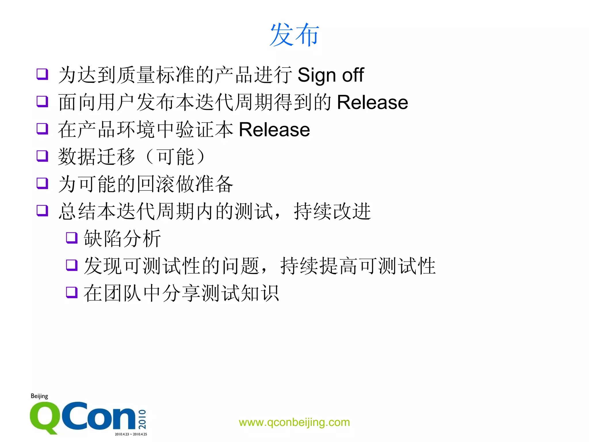 发布 为达到质量标准的产品进行 Sign off 面向用户发布本迭代周期得到的 Release 在产品环境中验证本 Release 数据迁移（可能） 为可能的回滚做准备 总结本迭代周期内的测试，持续改进 缺陷分析 发现可测试性的问题，持续提高可测试性 在团队中分享测试知识 