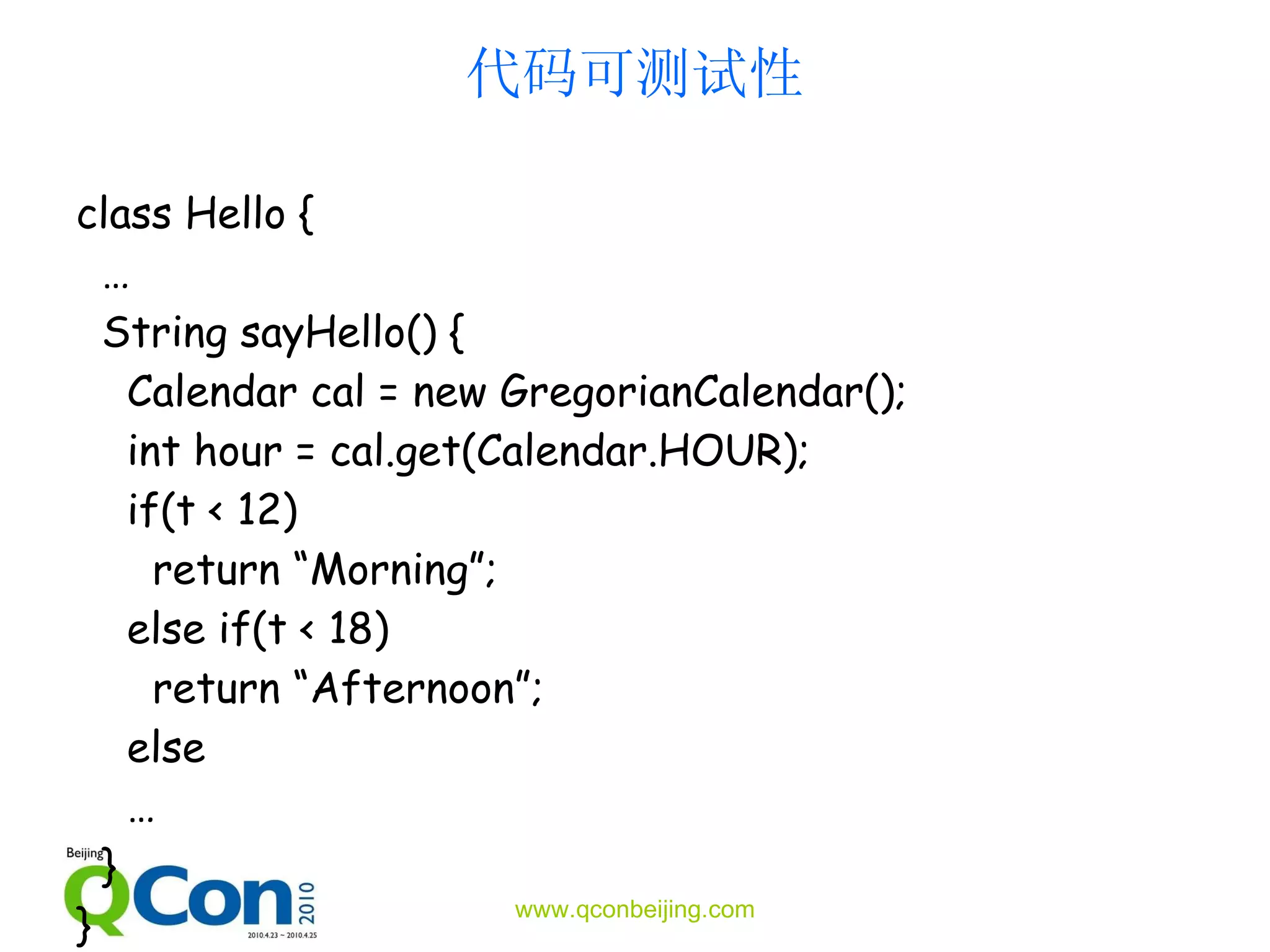代码可测试性 class Hello { … String sayHello() { Calendar cal = new  Gregorian Calendar(); int hour =  cal.get (Calendar.HOUR) ; if(t   <  12 )  return “Morning”; else if(t < 18) return “Afternoon”; else … } } 