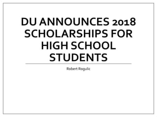 DU ANNOUNCES 2018
SCHOLARSHIPS FOR
HIGH SCHOOL
STUDENTS
Robert Rogulic
 