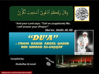 Compiled by:Compiled by:
Zhulkeflee Hj IsmailZhulkeflee Hj Ismail
““And your Lord says: "Call on (supplicate) Me;And your Lord says: "Call on (supplicate) Me;
I will answer your (Prayer!"I will answer your (Prayer!"
((Qur’an: Ghafir: 40: 60Qur’an: Ghafir: 40: 60))
AllRightsReserved©ZhulkefleeHjIsmail2010
 