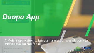 Duapa App
A Mobile Application to bring all farmers on one platform to
create equal market for all
 