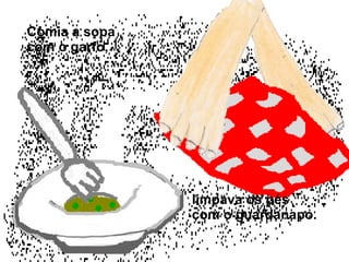 Comia a sopa com o garfo, limpava os pés com o guardanapo.