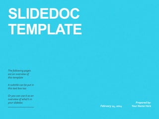 SLIDEDOC
TEMPLATE
​The following pages
are an overview of
this template
​A subtitle can be put in
this text box too
​Or you can use it as an
overview of what’s in
your slidedoc
​February 24, 2014
​Prepared by:
Your Name Here
 