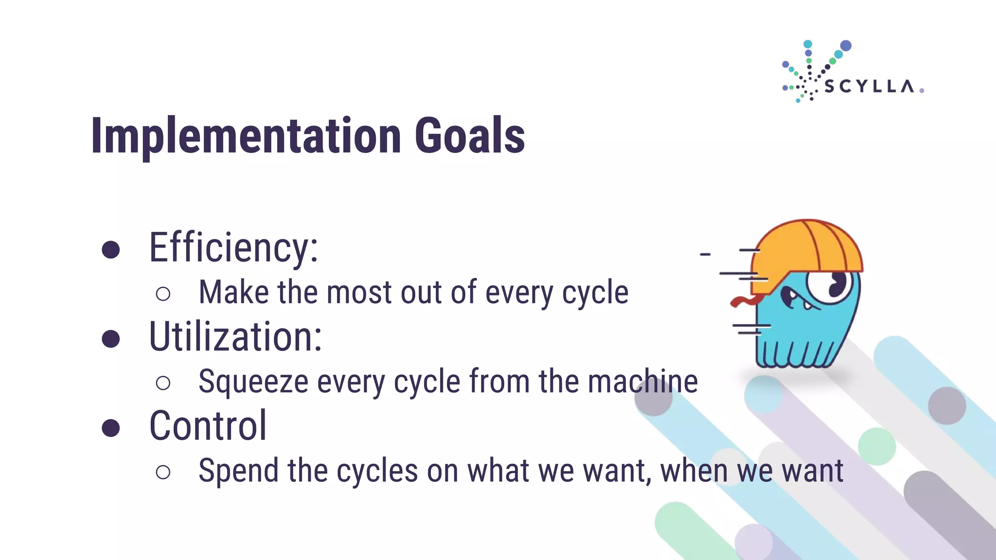 Implementation Goals
● Efficiency:
○ Make the most out of every cycle
● Utilization:
○ Squeeze every cycle from the machine
● Control
○ Spend the cycles on what we want, when we want
 
