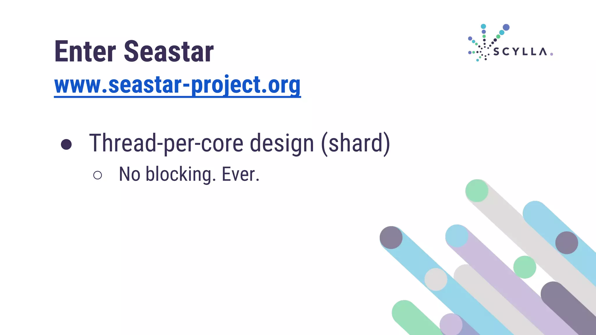 ● Thread-per-core design (shard)
○ No blocking. Ever.
Enter Seastar
www.seastar-project.org
 