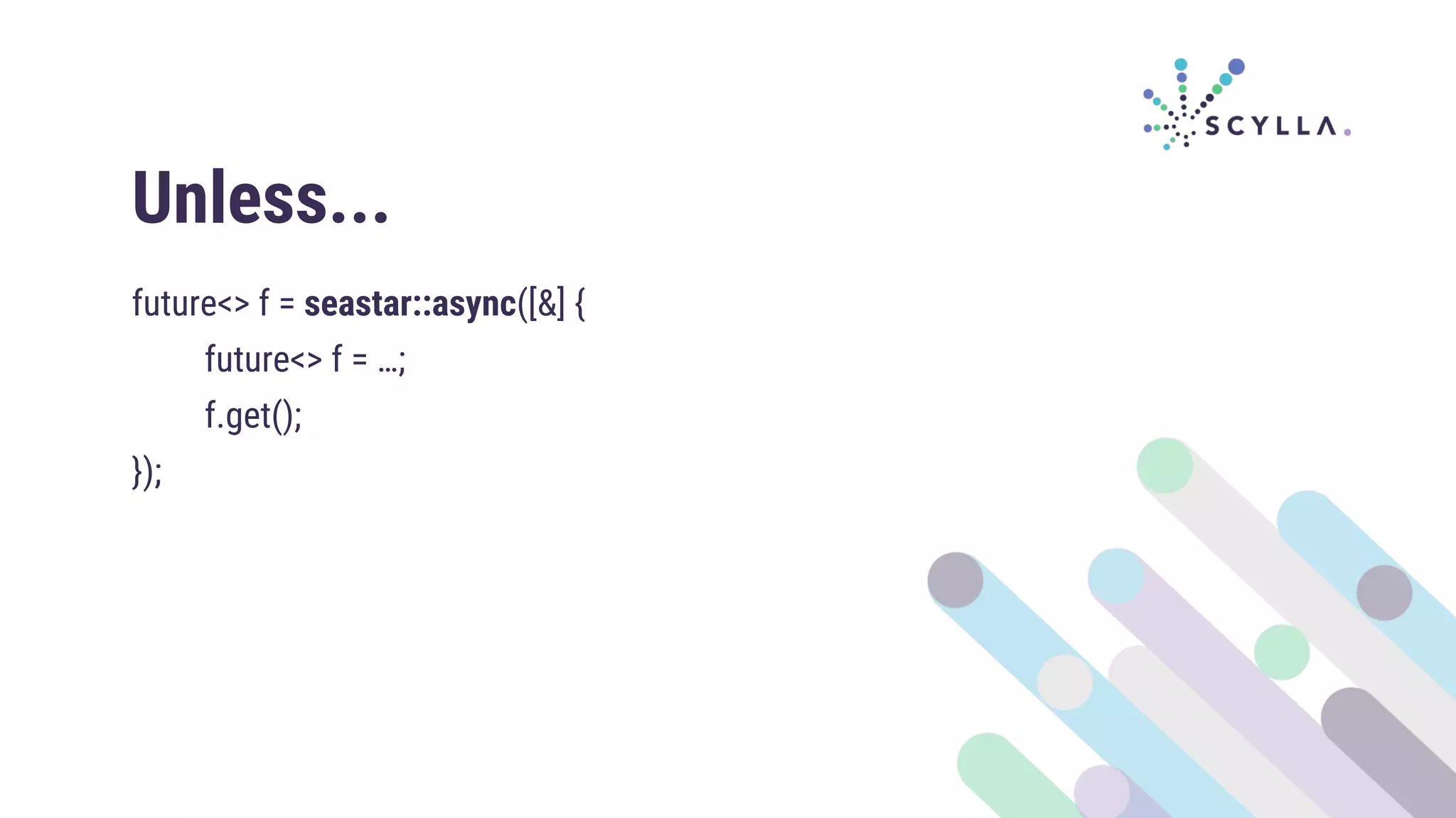 Unless...
future<> f = seastar::async([&] {
future<> f = …;
f.get();
});
 