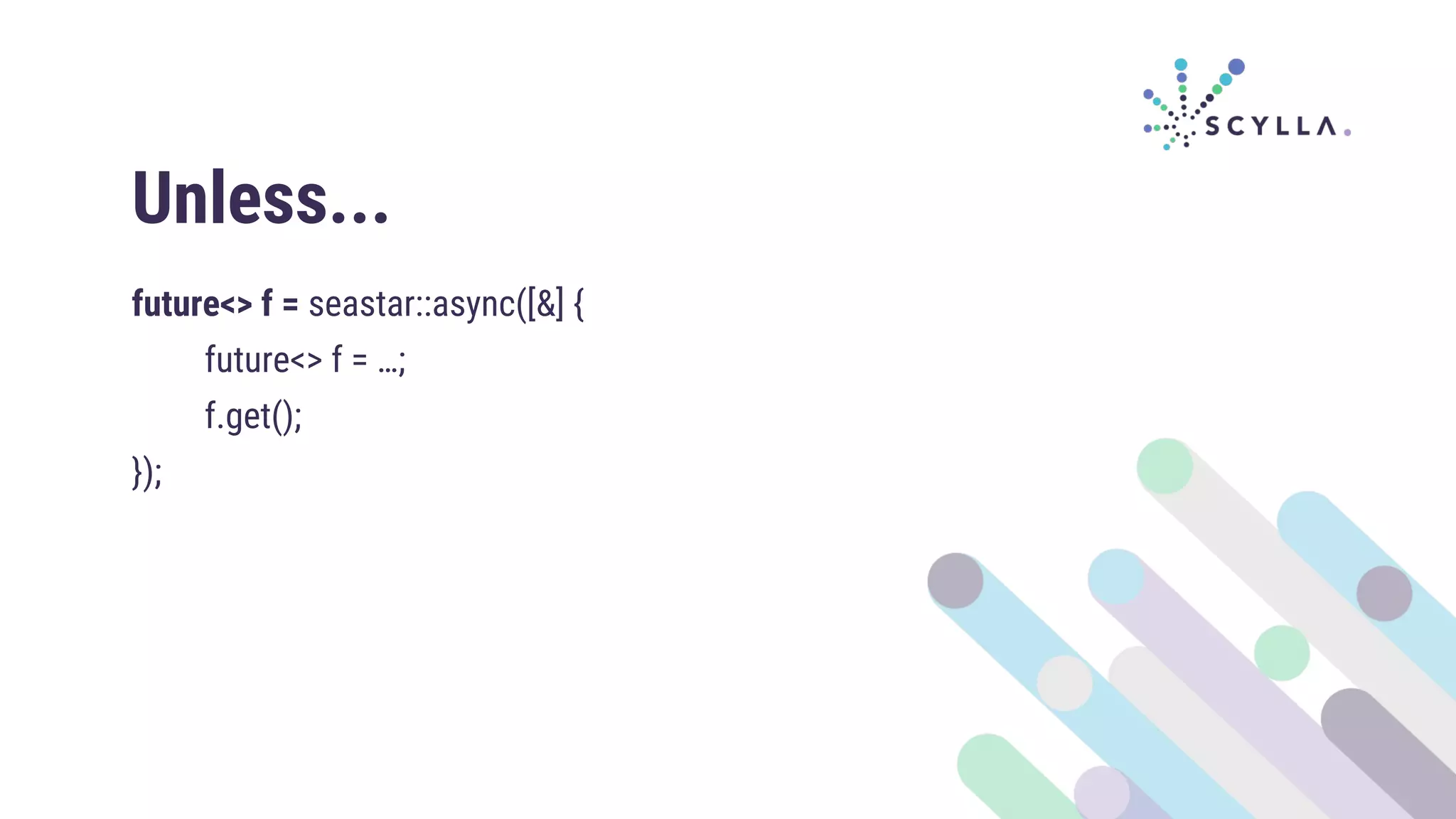 Unless...
future<> f = seastar::async([&] {
future<> f = …;
f.get();
});
 