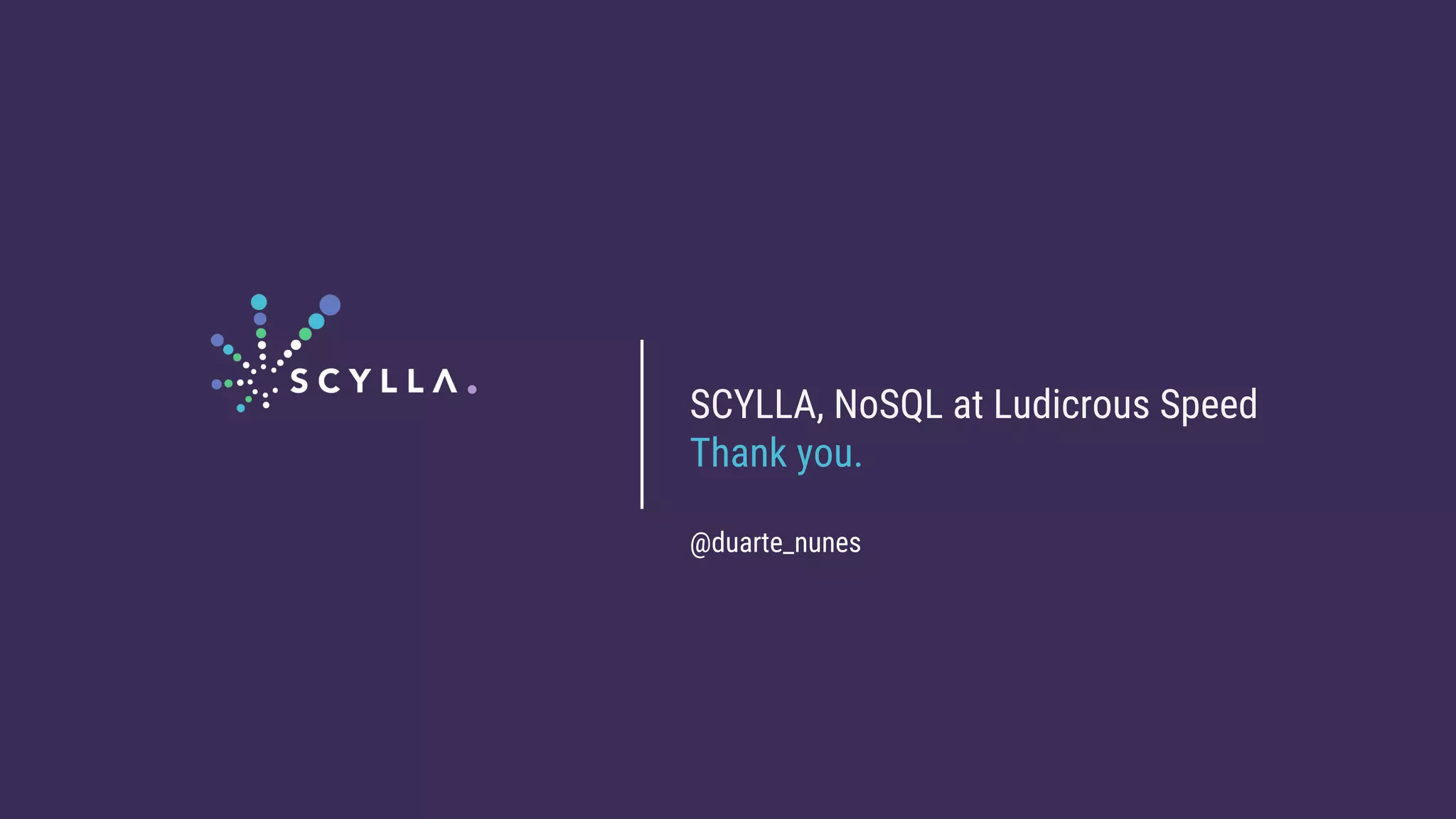 SCYLLA, NoSQL at Ludicrous Speed
Thank you.
@duarte_nunes
 