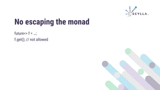 No escaping the monad
future<> f = …;
f.get(); // not allowed
 