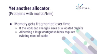 Yet another allocator
(Problems with malloc/free)
● Memory gets fragmented over time
○ If the workload changes sizes of allocated objects
○ Allocating a large contiguous block requires
evicting most of cache
 
