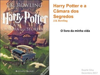 Harry Potter e a
Câmara dos
Segredos
J.K Rowling
O livro da minha vida
Duarte Silva
Dezembro 2017
 