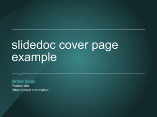 slidedoc cover page
example
Author Name
Position title
Other contact information
 