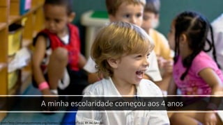 A minha escolaridade começou aos 4 anos
href="http://creativecommons.org/licenses/by-nc-sa/2.0/"> CC BY-NC-SA</a>
 