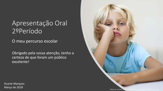 Apresentação Oral
2ºPeríodo
O meu percurso escolar
Obrigado pela vossa atenção, tenho a
certeza de que foram um público
excelente!
Photo on <a href="https://visualhunt.com/re/33f72f">Visual Hunt</a>
Duarte Marques
Março de 2018
 