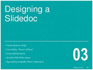Designing a
Slidedoc
+ Visual Systems Unify
+ Case Study: “Power of Story”
+ Grids Add Structure
+ Breathe With White Space
+ Typesetting Amplifies What’s Important

03
© Duarte, Inc. 2014

105

 