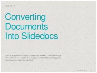 CASE STUDY

Converting
Documents
Into Slidedocs
​This case study transforms lengthy, text-based prose from NOAA’s Solar Physics high
school curriculum into a visually rich and easily consumable slidedoc that engages the
reader and passes along knowledge quickly.

© Duarte, Inc. 2014

34

 