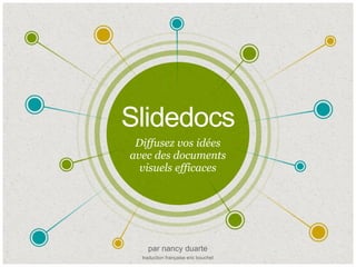 Slidedocs
​Diffusez vos idées
avec des documents
visuels efficaces
​par nancy duarte
traduction française eric bouchet
 
