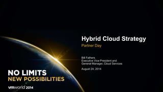 Hybrid Cloud Strategy 
Partner Day 
Bill Fathers 
Executive Vice President and 
General Manager, Cloud Services 
August 24, 2014 
 