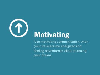 Motivating
Use motivating communication when
your travelers are energized and
feeling adventurous about pursuing
your dream.
 