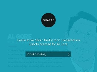 AL GORE
Al Gore’s fight against global warming began
after hearing a guest lecture while he was just
a freshman at Harvard. His story which conveys
scientific facts, as well as his personal passion
from a young age, inspiring others to take action.
Tells an Ignore the Reward story
 