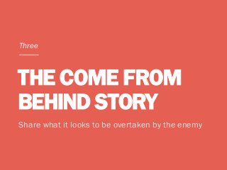THE COME FROM
BEHIND STORY
Share what it looks to be overtaken by the enemy
Three
 