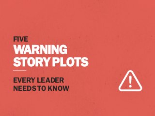 FIVE
WARNING
STORYPLOTS
EVERY LEADER
NEEDS TO KNOW
 