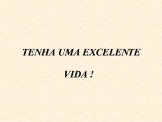    TENHA UMA EXCELENTE  VIDA !  