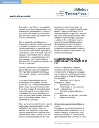 Inteligência Empresarial                         Gestão do Conhecimento e Inteligência Competitiva: duas faces da mesma moeda



                                                                                                              biblioteca
          www.terraforum.com.br



                           Este quadro é muito útil (com a averiguação do        já se encontra na própria organização: nos
                           momento em que a empresa se encontra no seu           papéis, arquivos, informações privilegiadas, redes
                           Programa de IC, seja incipiente ou já avançado)       pessoais e mesmo o conhecimento tácito de
                           para verificar como a Gestão do Conhecimento          diversos stakeholders da organização. Alavancar
                           pode tomar parte, visando apoiar e catalisar as       este enorme potencial do conhecimento interno
                           iniciativas em andamento.                             combinando-o com informações organizadas
                                                                                 e produtos de IC bem definidos é, portanto,
                           Para as organizações que já possuem um                fundamental para que a IC da organização
                           Programa em andamento, é possível diagnosticar        não seja baseada no esforço de algumas
                           como está o alinhamento da IC com a GC, com           poucas pessoas que detêm a informação e o
                           os objetivos estratégicos da organização e com        conhecimento do ambiente externo, mas sim o
                           outros processos que devem ser impactados pela        resultado de um esforço coletivo por uma parte
                           iniciativa (como Gestão da Inovação). Também se       significativa da organização.
                           aplica para analisar se cada etapa do processo
                           está atendendo os seus propósitos da maneira
                           mais adequada e como é possível aplicar as            ElEmEnTos Comuns PArA o
                           iniciativas da GC para regularizar ou ampliar a sua   suCEsso nA ImPlEmEnTAção dE GC
                           atuação na organização.                               E IC
                           Além disso, ao se iniciar a GC na organização,        Gestão de Conhecimento e Inteligência
                           é possível priorizar suas iniciativas a partir da     Competitiva podem ser implementadas de
                           IC já implantada, focando as ferramentas que          diversas maneiras dentro de uma organização,
                           mais agregarão valor para o processo de IC já         mas para garantir o sucesso de implementação e
                           implantado.                                           institucionalização de Gestão de Conhecimento
                                                                                 são necessários:
                           Como exemplo desta interligação entre os              •         Alinhamento com os objetivos
                           processos de IC e GC, podemos citar uma               estratégicos da empresa
                           questão que ainda é pouco explorada no âmbito         •         Forte mudança cultural
                           da IC: a gestão das redes de relacionamentos.         •         Implementação de novos processos
                           É uma fonte de captura de informações valiosa,        formais e práticas informais
                           mas que necessita de um grande esforço dos            •         Uso de tecnologias de informação e
                           colaboradores. A iniciativa é possibilitada, em       comunicação
                           muitos momentos, pelos métodos e ferramentas          •         Governança bem articulada e estruturada
                           de GC, como Análises de Redes Sociais e               •         Medição de resultados
                           Ferramentas de Colaboração.

                           Este é apenas um exemplo entre muitos possíveis       Alinhamento com os objetivos estratégicos da
                           de integração entre os métodos e ferramentas          empresa
                           de IC e GC. O que o quadro 2 coloca em                Para garantir o sucesso na implementação da
                           evidência é que a inteligência organizacional         GC e IC é necessário um alinhamento com os
                           não pode prescindir de uma combinação eficaz          objetivos estratégicos da organização. Assim
                           do conhecimento interno e externo. No final das       ficará claro como ambas as iniciativas podem
                           contas, a inteligência competitiva muitas vezes       apoiar a empresa a atingir suas metas de curto e


                                                                                 © TerraForum Consultores                             
 