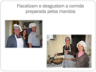 Fiscalizam e desgustam a comida preparada pelos maridos