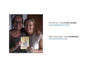 Rita Branco – blog o Porto encanta
www.oportoencanta.com
Elena Paschinger – blog Creativelena
www.creativelena.com
 