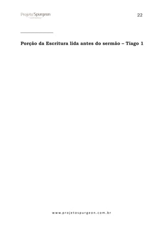 22

______________
Porção da Escritura lida antes do sermão – Tiago 1

w w w. p r o j e t o s p u r g e o n . c o m . b r

 