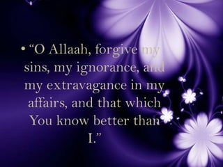 “O Allaah, forgive my sins, my ignorance, and my extravagance in my affairs, and that which You know better than I.”<br />