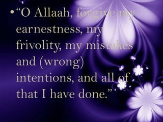 “O Allaah, forgive my earnestness, my frivolity, my mistakes and (wrong) intentions, and all of that I have done.”<br />