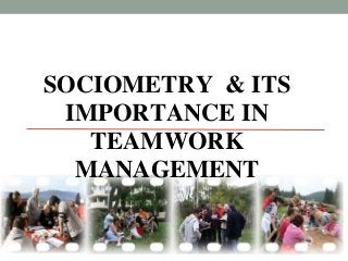 SOCIOMETRY & ITS
IMPORTANCE IN
TEAMWORK
MANAGEMENT
 