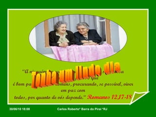 “ A ninguém pagueis o mal com o mal; seja vossa preocupação fazer o que é bom para todos os homens, procurando, se possível, viver em paz com todos, por quanto de vós depende.”   Romanos 12,17-18 Tenha um lindo dia 