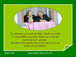 "Eu adoraria ver a cara da Dona Maria ao receber esse maravilhoso presente. Vamos ver se ela vai gostar dessa!”, pensou. Mandou a empregada levar o presente à casa da rival, com um bilhete: . 