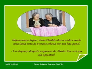Algum tempo depois, Dona Clotilde abre a porta e recebe uma linda cesta de presente coberta com um belo papel. - É a vingança daquela asquerosa da Maria. Que será que ela aprontou? 