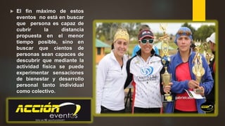  El fin máximo de estos
eventos no está en buscar
que persona es capaz de
cubrir la distancia
propuesta en el menor
tiempo posible, sino en
buscar que cientos de
personas sean capaces de
descubrir que mediante la
actividad física se puede
experimentar sensaciones
de bienestar y desarrollo
personal tanto individual
como colectivo.
 