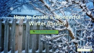 How to Create a Wonderful
Winter Garden
By AVS Fencing Supplies
 
