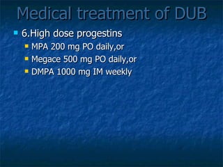 Medical treatment of DUB 6.High dose progestins MPA 200 mg PO daily,or Megace 500 mg PO daily,or DMPA 1000 mg IM weekly 