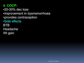 4. COCP:
•20-30% dec loss
•improvement in dysmenorrhoea
•provides contraception
•Side effects
BTB
Headache
Wt gain
Aboubakr Elnashar
 