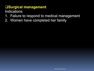 Surgical management
Indications
1. Failure to respond to medical management
2. Women have completed her family
Aboubakr Elnashar
 