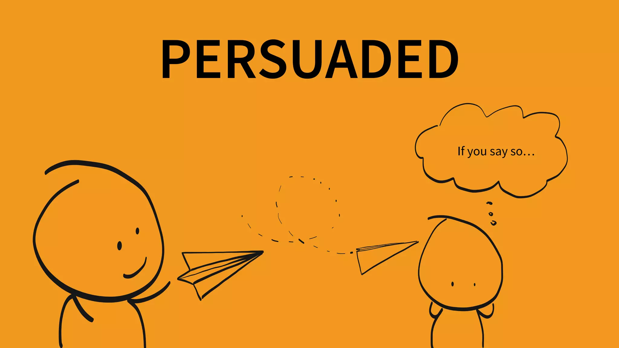 PERSUADED
If you say so…
 