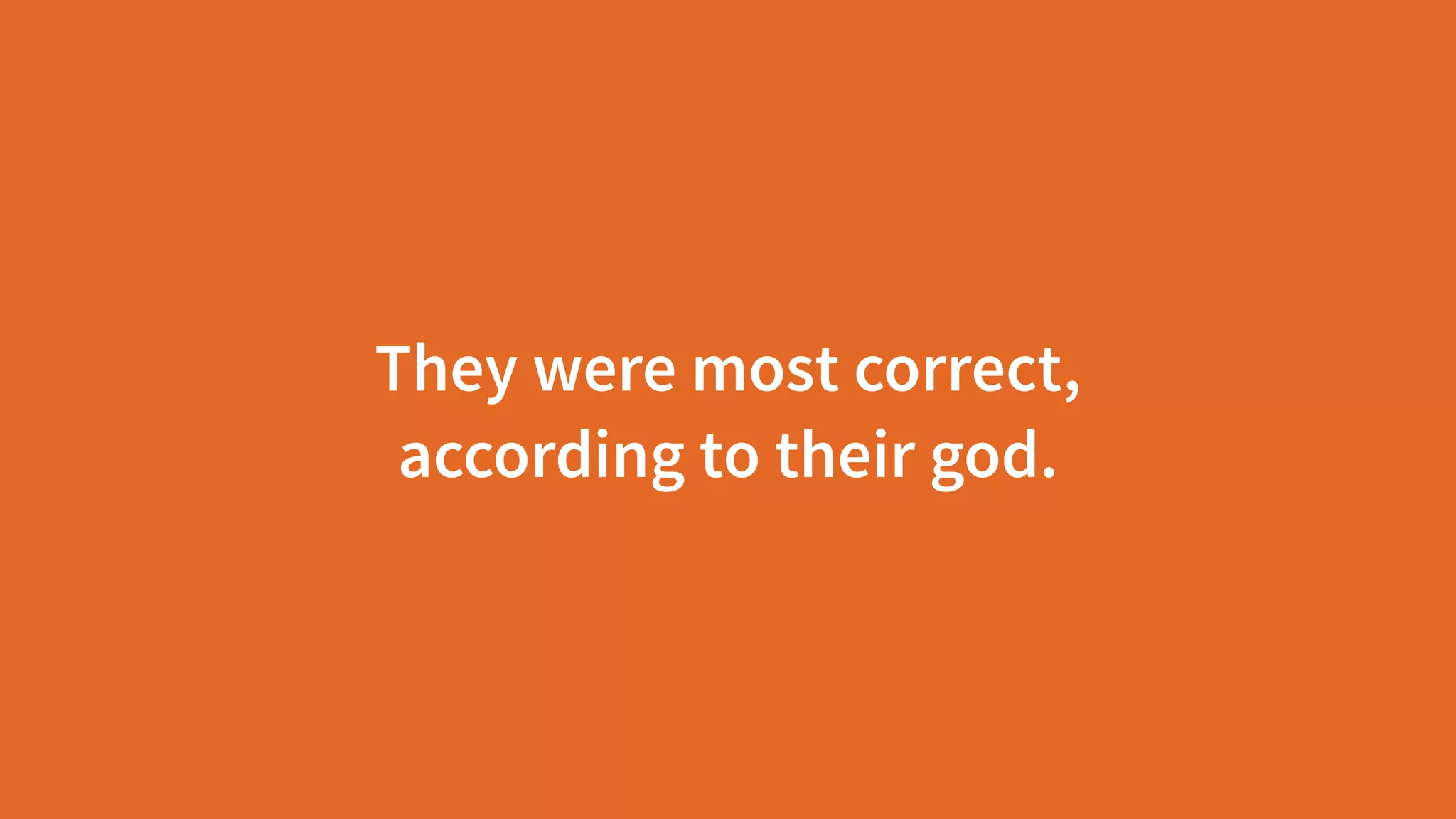 They were most correct,  
according to their god.
 