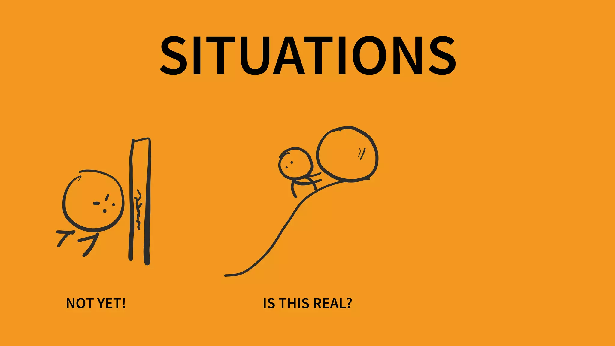 NOT YET! IS THIS REAL?
SITUATIONS
 