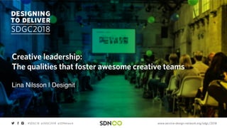 www.service-design-network.org/sdgc/2018#SDGC18 @SDGC2018 @SDNetwork
Creative leadership:
The qualities that foster awesome creative teams
Lina Nilsson | Designit
 
