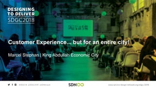 Customer Experience... but for an entire city!
Marcel Stephan | King Abdullah Economic City
 