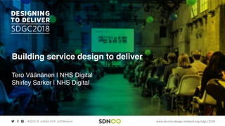 www.service-design-network.org/sdgc/2018#SDGC18 @SDGC2018 @SDNetwork
Building service design to deliver
Tero Väänänen | NHS Digital
Shirley Sarker | NHS Digital
 